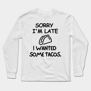 Sorry I'm late, I wanted some tacos. Long Sleeve T-Shirt